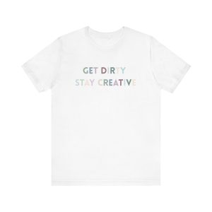 Get Dirty Stay Creative T-Shirt