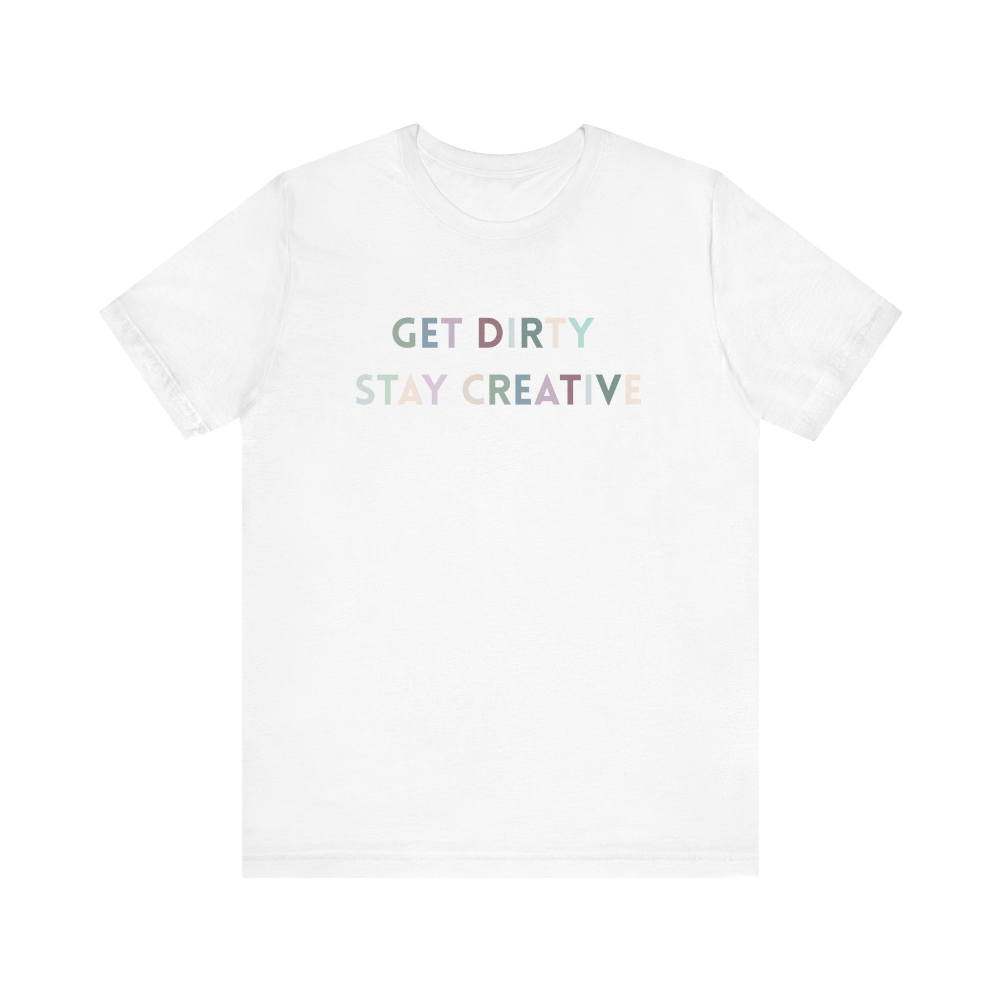 Get Dirty Stay Creative T-Shirt
